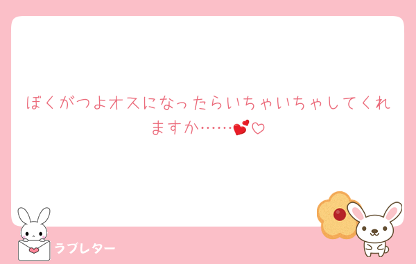 ぼくがつよオスになったらいちゃいちゃしてくれますか……💕