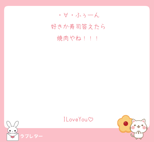 ・∀・ふぅーん
好きか寿司答えたら
焼肉やね！！！






ILoveYou