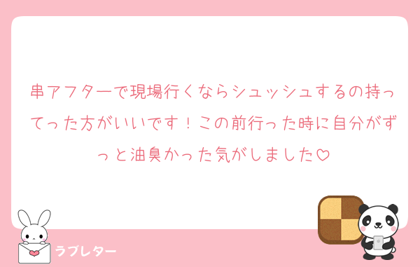 串アフターで現場行くならシュッシュするの持ってった方がいいです！この前行った時に自分がずっと油臭かった気がしました