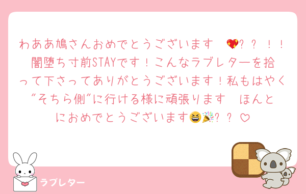 わああ鳩さんおめでとうございます〜💖✨✨！！闇堕ち寸前STAYです！こんなラブレターを拾って下さってありがとうございます！私もはやく"そちら側"に行ける様に頑張ります❣️ほんとにおめでとうございます😆🎉✨✨