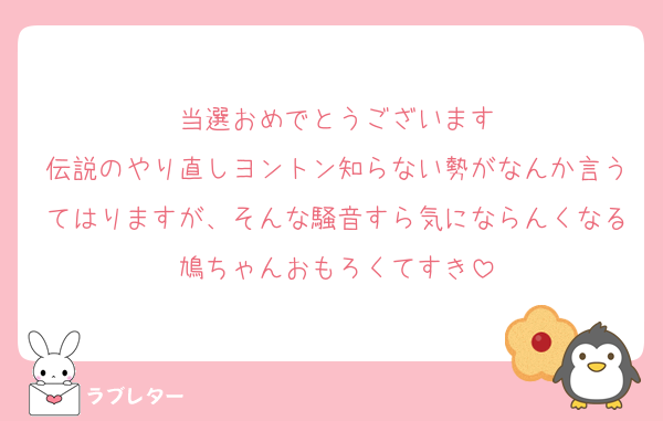 当選おめでとうございます
伝説のやり直しヨントン知らない勢がなんか言うてはりますが、そんな騒音すら気にならんくなる鳩ちゃんおもろくてすき