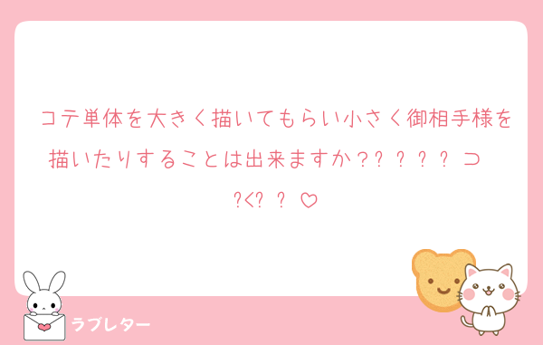 コテ単体を大きく描いてもらい小さく御相手様を描いたりすることは出来ますか？꒰՞⸝⸝⊃ ·̫ <՞꒱