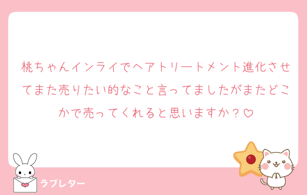 桃ちゃんインライでヘアトリートメント進化させてまた売りたい的なこと言ってましたがまたどこかで売ってくれると思いますか？