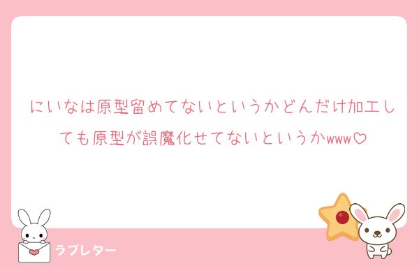 にいなは原型留めてないというかどんだけ加工しても原型が誤魔化せてないというかwww