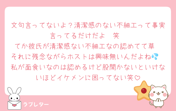 文句言ってないよ？清潔感のない不細工って事実言ってるだけだよ〜笑
てか彼氏が清潔感ない不細工なの認めてて草
それに残念ながらホストは興味無いんだよね💦
私が面食いなのは認めるけど股開かないといけないほどイケメンに困ってない笑