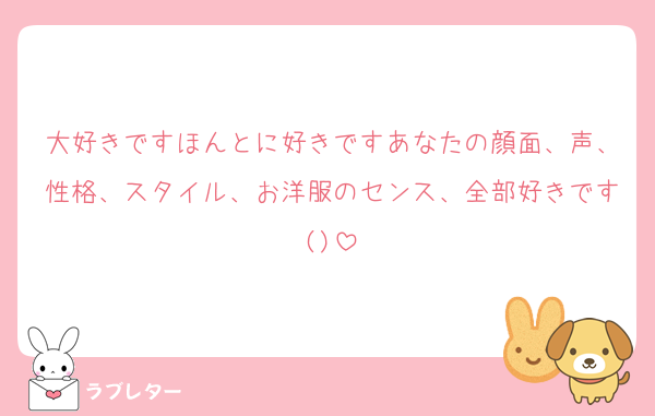大好きですほんとに好きですあなたの顔面、声、性格、スタイル、お洋服のセンス、全部好きです()