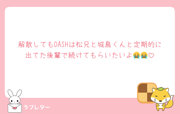 解散してもDASHは松兄と城島くんと定期的に出てた後輩で続けてもらいたいよ😭😭