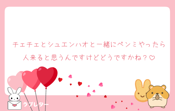 チェチェとシュエンハオと一緒にペンミやったら人来ると思うんですけどどうですかね？