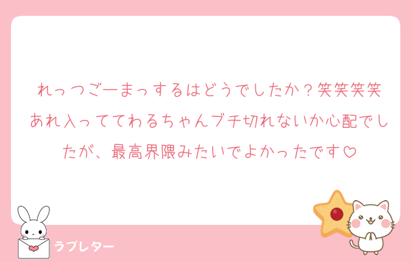 れっつごーまっするはどうでしたか？笑笑笑笑
あれ入っててわるちゃんブチ切れないか心配でしたが、最高界隈みたいでよかったです
