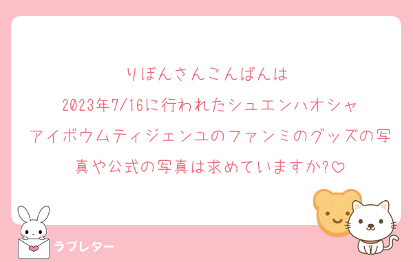 りぼんさんこんばんは‼︎
2023年7/16に行われたシュエンハオシャアイボウムティジェンユのファンミのグッズの写真や公式の写真は求めていますか?