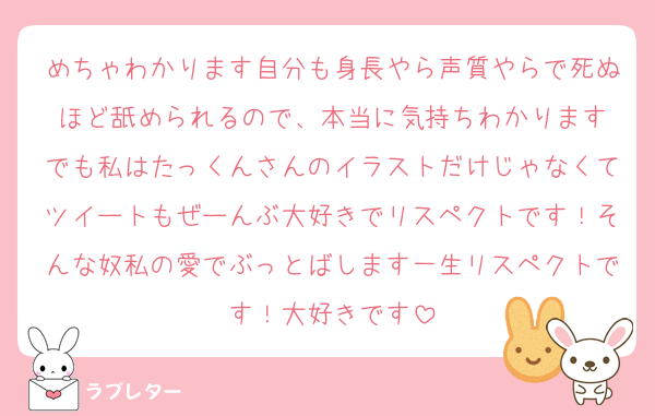 めちゃわかります自分も身長やら声質やらで死ぬほど舐められるので、本当に気持ちわかります
でも私はたっくんさんのイラストだけじゃなくてツイートもぜーんぶ大好きでリスペクトです！そんな奴私の愛でぶっとばします一生リスペクトです！大好きです