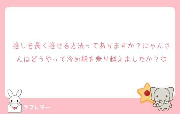 推しを長く推せる方法ってありますか？にゃんさんはどうやって冷め期を乗り越えましたか？