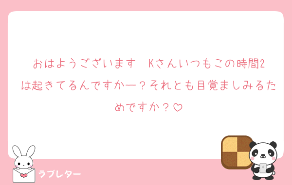 おはようございます☀️Kさんいつもこの時間2は起きてるんですかー？それとも目覚ましみるためですか？