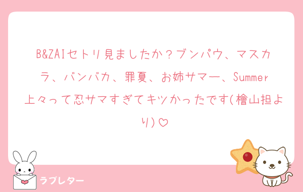 B&ZAIセトリ見ましたか？ブンパウ、マスカラ、バンバカ、罪夏、お姉サマー、Summer上々って忍サマすぎてキツかったです(檜山担より)