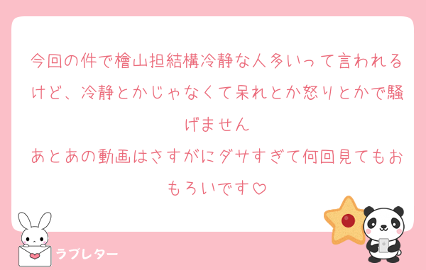 今回の件で檜山担結構冷静な人多いって言われるけど、冷静とかじゃなくて呆れとか怒りとかで騒げません
あとあの動画はさすがにダサすぎて何回見てもおもろいです