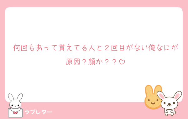 何回もあって貰えてる人と２回目がない俺なにが原因？顔か？？