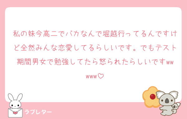 私の妹今高二でバカなんで堀越行ってるんですけど全然みんな恋愛してるらしいです。でもテスト期間男女で勉強してたら怒られたらしいですwwwww