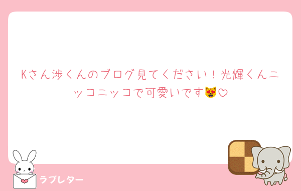 Kさん渉くんのブログ見てください！光輝くんニッコニッコで可愛いです😻