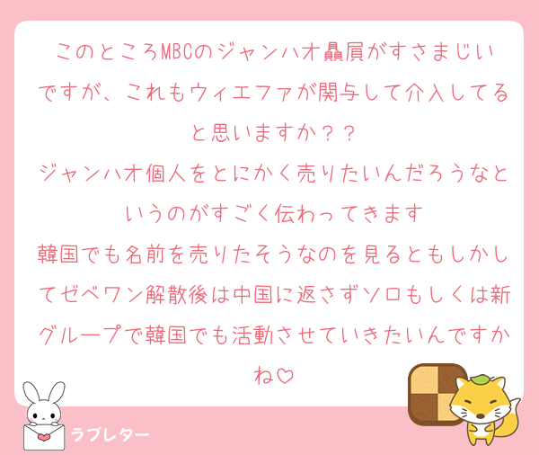 このところMBCのジャンハオ贔屓がすさまじいですが、これもウィエファが関与して介入してると思いますか？？
ジャンハオ個人をとにかく売りたいんだろうなというのがすごく伝わってきます
韓国でも名前を売りたそうなのを見るともしかしてゼベワン解散後は中国に返さずソロもしくは新グループで韓国でも活動させていきたいんですかね