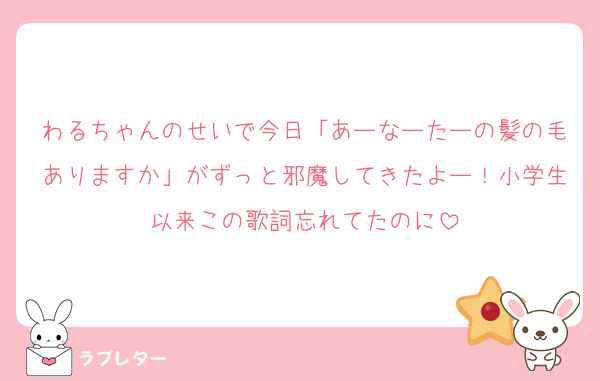 わるちゃんのせいで今日「あーなーたーの髪の毛ありますか」がずっと邪魔してきたよー！小学生以来この歌詞忘れてたのに