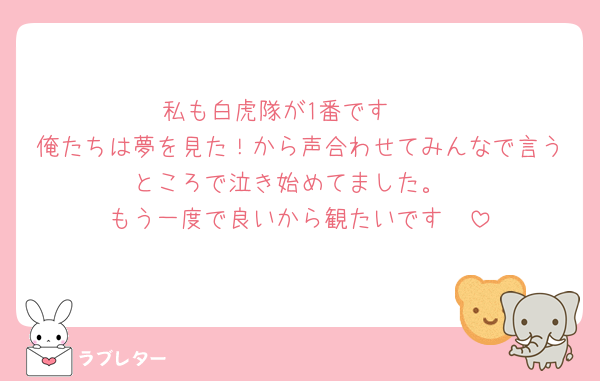 私も白虎隊が1番です🥹
俺たちは夢を見た！から声合わせてみんなで言うところで泣き始めてました。
もう一度で良いから観たいです🥲