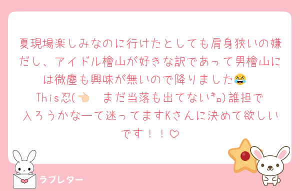 夏現場楽しみなのに行けたとしても肩身狭いの嫌だし、アイドル檜山が好きな訳であって男檜山には微塵も興味が無いので降りました😂
This忍(👈🏻まだ当落も出てない㌔)誰担で入ろうかなーて迷ってますKさんに決めて欲しいです！！
