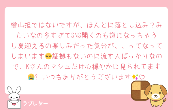 檜山担ではないですが、ほんとに落とし込み？みたいなの多すぎてSNS開くのも嫌になっちゃうし夏迎えるの楽しみだった気分が、、ってなってしまいます😔証拠もないのに流す人ばっかりなので、Kさんのマシュだけ心穏やかに見られてます😭✨いつもありがとうございます😭
