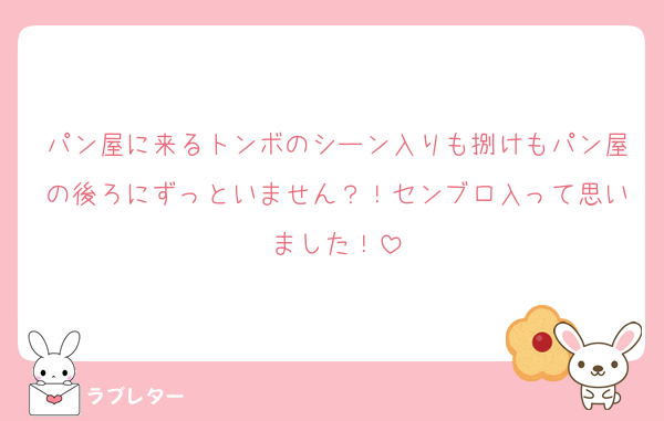 パン屋に来るトンボのシーン入りも捌けもパン屋の後ろにずっといません？！センブロ入って思いました！