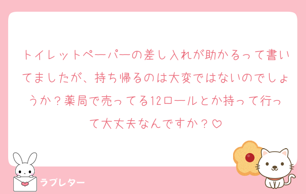 トイレットペーパーの差し入れが助かるって書いてましたが、持ち帰るのは大変ではないのでしょうか？薬局で売ってる12ロールとか持って行って大丈夫なんですか？