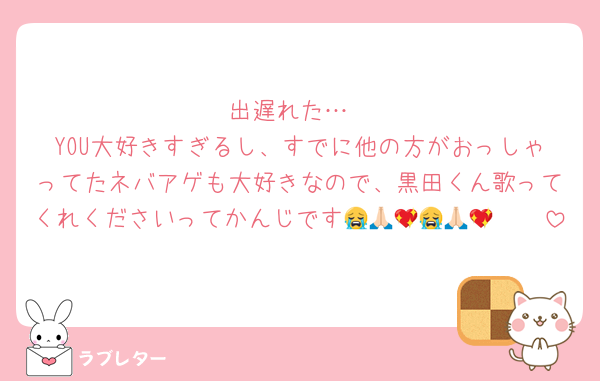 出遅れた…
YOU大好きすぎるし、すでに他の方がおっしゃってたネバアゲも大好きなので、黒田くん歌ってくれくださいってかんじです😭🙏🏻💖😭🙏🏻💖