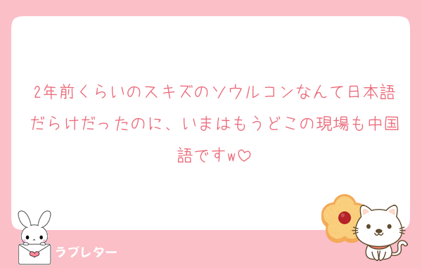 2年前くらいのスキズのソウルコンなんて日本語だらけだったのに、いまはもうどこの現場も中国語ですw