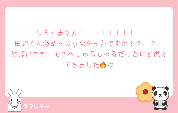 しろくまさん！！！！！！！！
田辺くん激めろじゃなかったですか！？！？
やばいです、モチベしゅるしゅるだったけど燃えてきました🔥