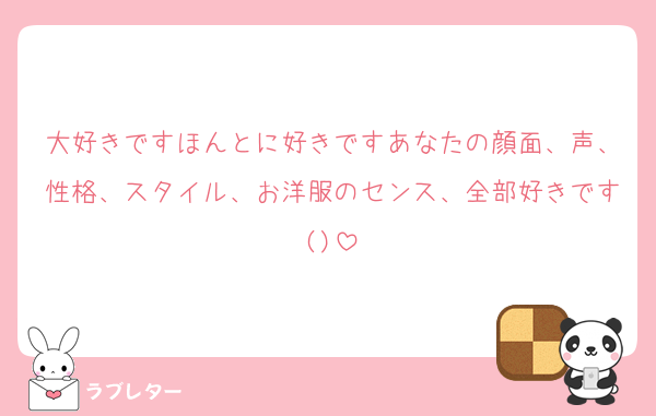 大好きですほんとに好きですあなたの顔面、声、性格、スタイル、お洋服のセンス、全部好きです()