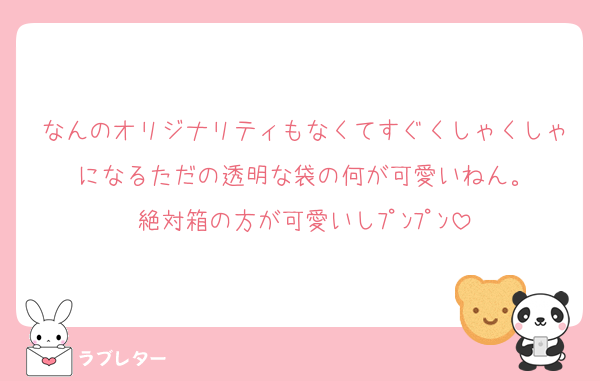 なんのオリジナリティもなくてすぐくしゃくしゃになるただの透明な袋の何が可愛いねん。
絶対箱の方が可愛いしﾌﾟﾝﾌﾟﾝ