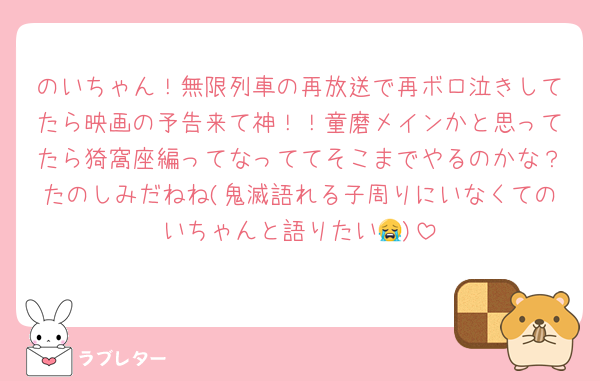 のいちゃん！無限列車の再放送で再ボロ泣きしてたら映画の予告来て神！！童磨メインかと思ってたら猗窩座編ってなっててそこまでやるのかな？たのしみだねね(鬼滅語れる子周りにいなくてのいちゃんと語りたい😭)