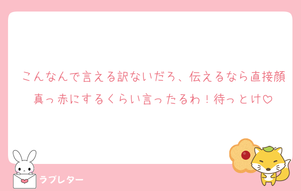 こんなんで言える訳ないだろ、伝えるなら直接顔真っ赤にするくらい言ったるわ！待っとけ