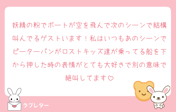 妖精の粉でボートが空を飛んで次のシーンで結構叫んでるゲストいます！私はいつもあのシーンでピーターパンがロストキッズ達が乗ってる船を下から押した時の表情がとても大好きで別の意味で絶叫してます