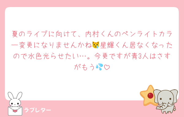 夏のライブに向けて、内村くんのペンライトカラー変更になりませんかね😿星輝くん居なくなったので水色光らせたい…。今更ですが青3人はさすがもう💦