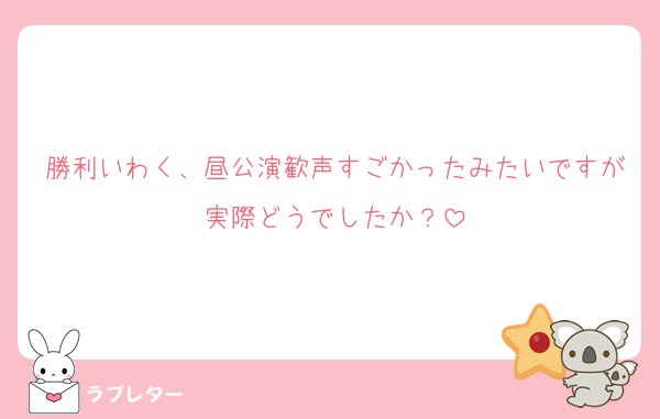 勝利いわく、昼公演歓声すごかったみたいですが実際どうでしたか？