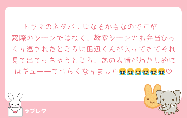 ドラマのネタバレになるかもなのですが
窓際のシーンではなく、教室シーンのお弁当ひっくり返されたところに田辺くんが入ってきてそれ見て出てっちゃうところ、あの表情がわたし的にはギューーてつらくなりました😭😭😭😭😭😭