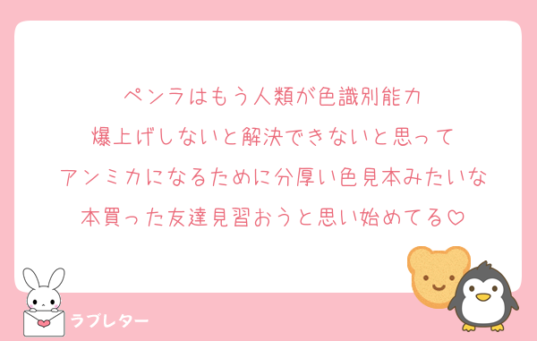 ペンラはもう人類が色識別能力
爆上げしないと解決できないと思って
アンミカになるために分厚い色見本みたいな
本買った友達見習おうと思い始めてる