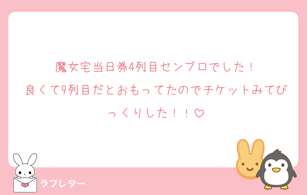 魔女宅当日券4列目センブロでした！
良くて9列目だとおもってたのでチケットみてびっくりした！！