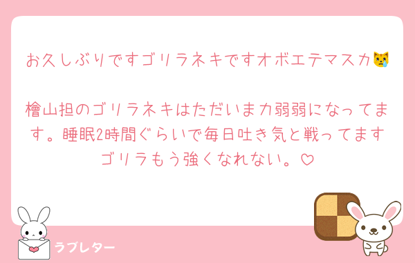 お久しぶりですゴリラネキですオボエテマスカ😿
檜山担のゴリラネキはただいま力弱弱になってます。睡眠2時間ぐらいで毎日吐き気と戦ってますゴリラもう強くなれない。