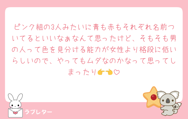 ピンク組の3人みたいに青も赤もそれぞれ名前ついてるといいなぁなんて思ったけど、そもそも男の人って色を見分ける能力が女性より格段に低いらしいので、やってもムダなのかなって思ってしまったり👉👈