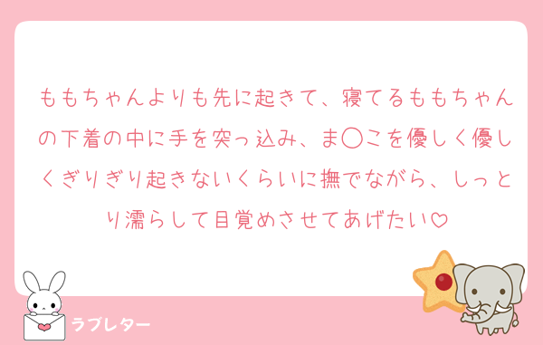 ももちゃんよりも先に起きて、寝てるももちゃんの下着の中に手を突っ込み、ま◯こを優しく優しくぎりぎり起きないくらいに撫でながら、しっとり濡らして目覚めさせてあげたい