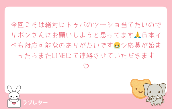 今回こそは絶対にトゥバのツーショ当てたいのでリボンさんにお願いしようと思ってます🙏日本イベも対応可能なのありがたいです😭シ応募が始まったらまたLINEにて連絡させていただきます