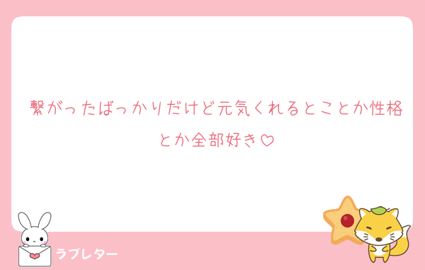 繋がったばっかりだけど元気くれるとことか性格とか全部好き