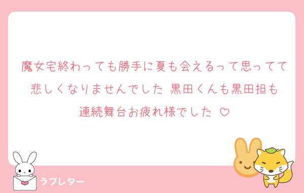 魔女宅終わっても勝手に夏も会えるって思ってて悲しくなりませんでした☺️黒田くんも黒田担も連続舞台お疲れ様でした‼️
