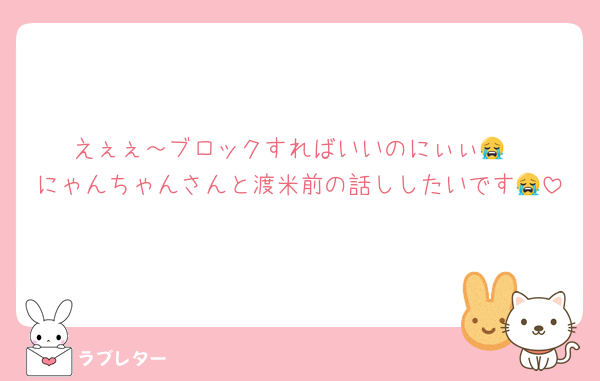 えぇぇ～ブロックすればいいのにぃぃ😭
にゃんちゃんさんと渡米前の話ししたいです😭
