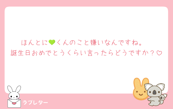 ほんとに💚くんのこと嫌いなんですね。
誕生日おめでとうくらい言ったらどうですか？